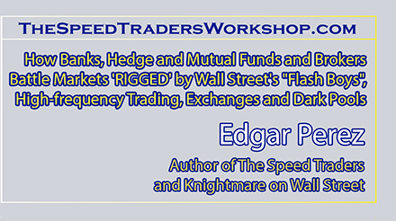 The Speed Traders Workshop 2014, "How Banks, Hedge and Mutual Funds and Brokers Battle Markets 'RIGGED' by Wall Street's "Flash Boys", High-frequency Trading, Exchanges and Dark Pools", New York City ?Washington DC ?Boston ?Munich ?London ?Dubai ?Brussels ?Tokyo ?Beijing ?Shanghai - Singapore